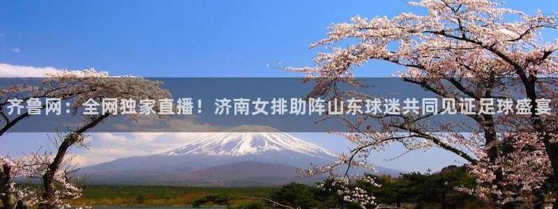 雨燕体育无插件高清直播cba：齐鲁网：全网独家直播！济南女排助阵山东球迷共同见证足球盛宴