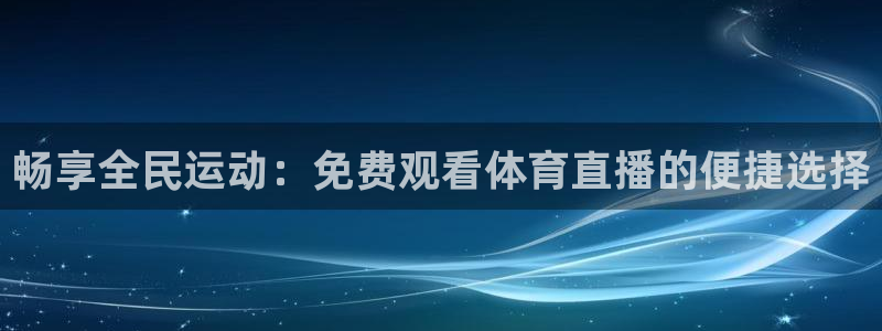 nba免费直播雨燕直播：畅享全民运动：免费观看体育直播的便捷选择