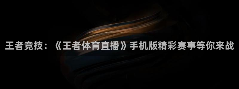 雨燕体育赛事在线直播：王者竞技：《王者体育直播》手机版精彩赛事等你来战
